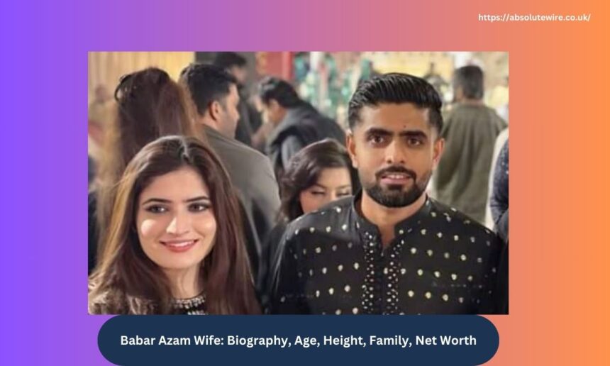 Babar Azam Wife Biography, Age, Height, Family, Net Worth